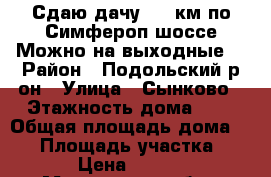 Сдаю дачу  26 км по Симфероп.шоссе.Можно на выходные. › Район ­ Подольский р-он › Улица ­ Сынково › Этажность дома ­ 2 › Общая площадь дома ­ 55 › Площадь участка ­ 600 › Цена ­ 25 000 - Московская обл., Климовск г. Недвижимость » Дома, коттеджи, дачи аренда   . Московская обл.